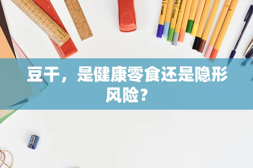 豆干，是健康零食还是隐形风险？