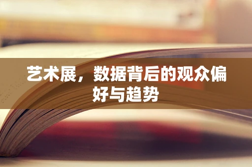 艺术展，数据背后的观众偏好与趋势