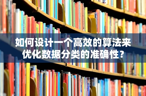 如何设计一个高效的算法来优化数据分类的准确性？