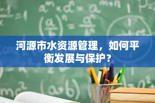 河源市水资源管理，如何平衡发展与保护？
