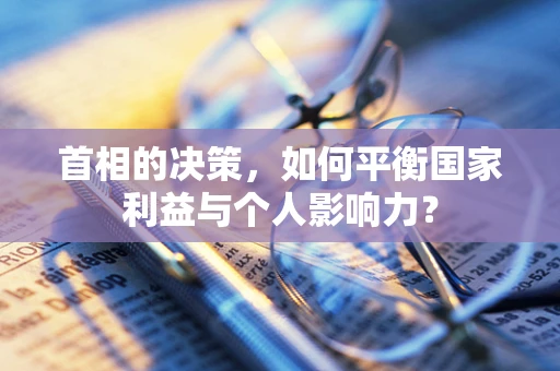 首相的决策，如何平衡国家利益与个人影响力？