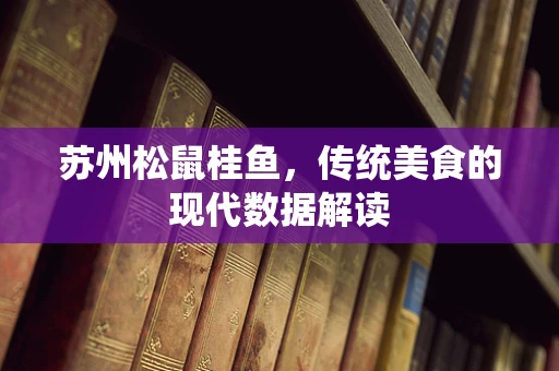 苏州松鼠桂鱼，传统美食的现代数据解读