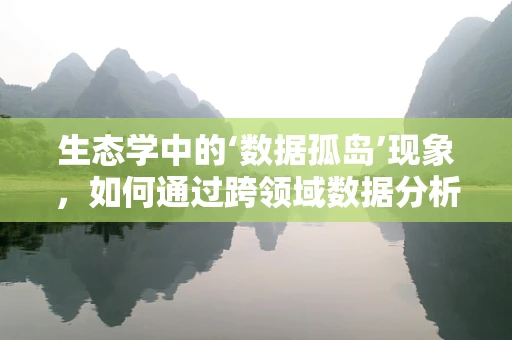 生态学中的‘数据孤岛’现象，如何通过跨领域数据分析促进生态平衡？