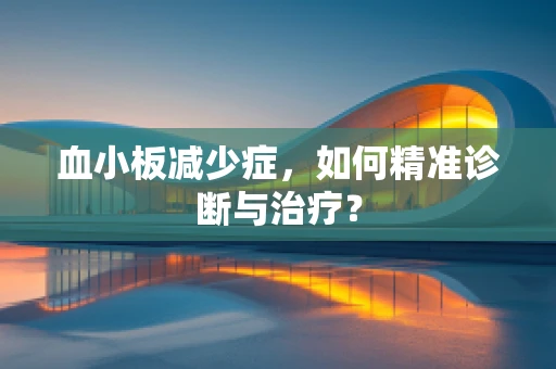 血小板减少症，如何精准诊断与治疗？