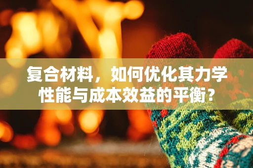 复合材料，如何优化其力学性能与成本效益的平衡？