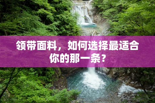 领带面料，如何选择最适合你的那一条？