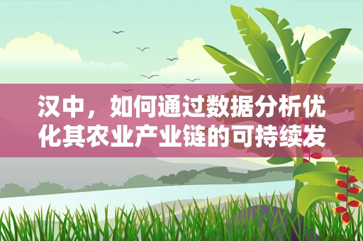 汉中，如何通过数据分析优化其农业产业链的可持续发展？