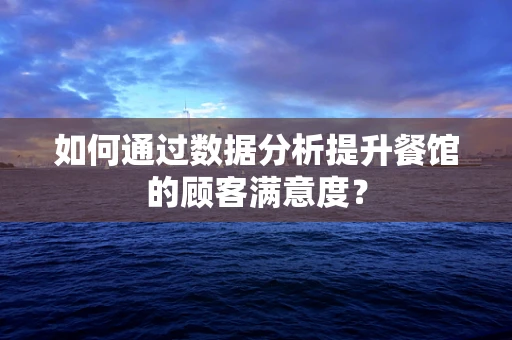 如何通过数据分析提升餐馆的顾客满意度？