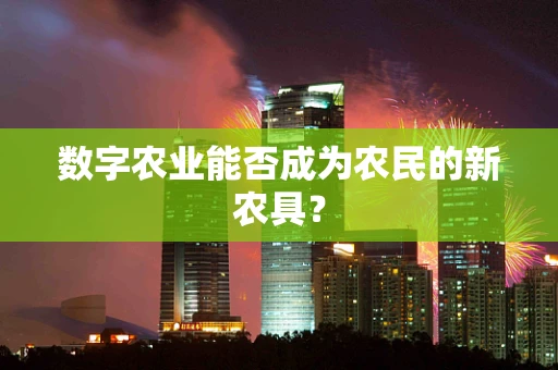 数字农业能否成为农民的新农具？