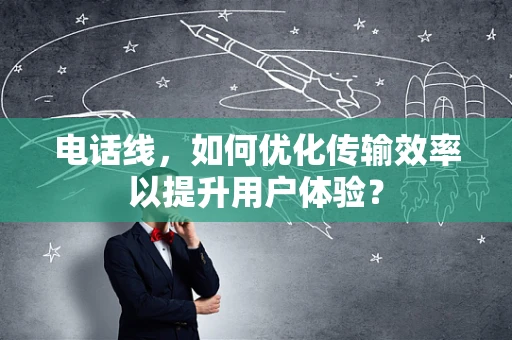 电话线，如何优化传输效率以提升用户体验？