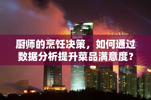 厨师的烹饪决策，如何通过数据分析提升菜品满意度？