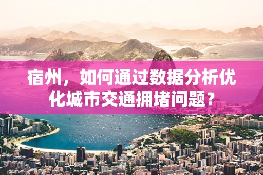 宿州，如何通过数据分析优化城市交通拥堵问题？