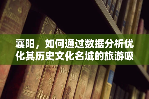 襄阳，如何通过数据分析优化其历史文化名城的旅游吸引力？