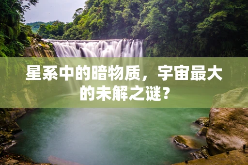 星系中的暗物质，宇宙最大的未解之谜？