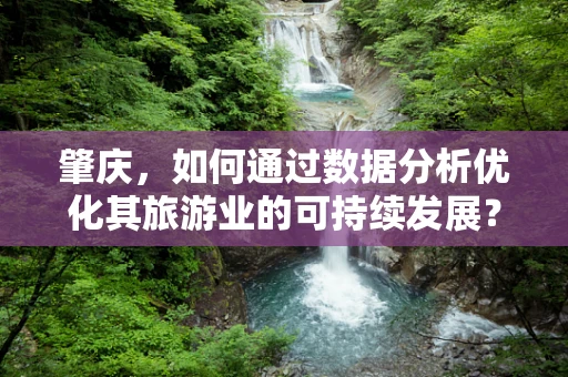 肇庆，如何通过数据分析优化其旅游业的可持续发展？