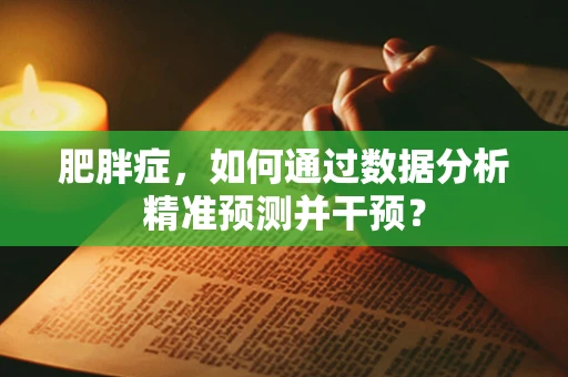 肥胖症，如何通过数据分析精准预测并干预？