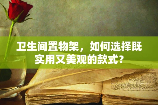 卫生间置物架，如何选择既实用又美观的款式？