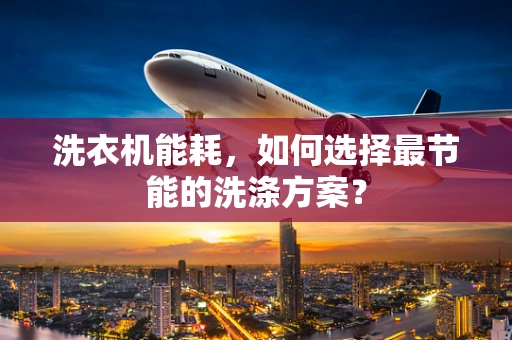 洗衣机能耗，如何选择最节能的洗涤方案？