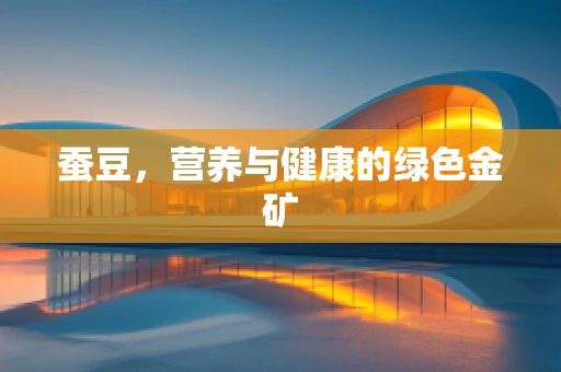 蚕豆，营养与健康的绿色金矿