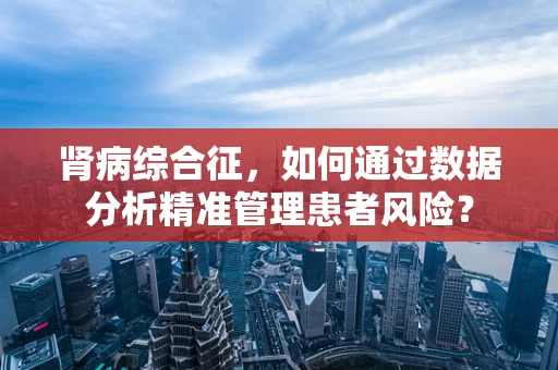 肾病综合征，如何通过数据分析精准管理患者风险？