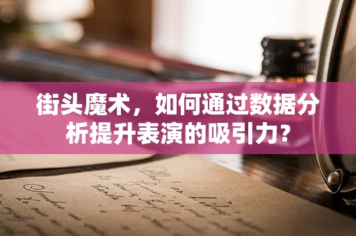 街头魔术，如何通过数据分析提升表演的吸引力？