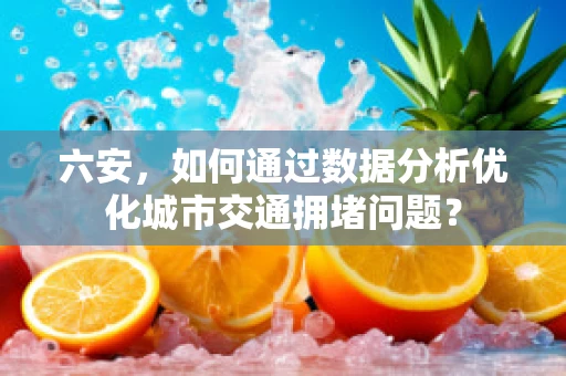 六安，如何通过数据分析优化城市交通拥堵问题？