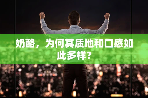 奶酪，为何其质地和口感如此多样？