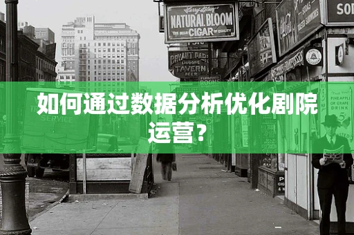 如何通过数据分析优化剧院运营？