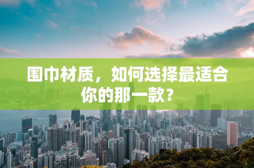 围巾材质，如何选择最适合你的那一款？