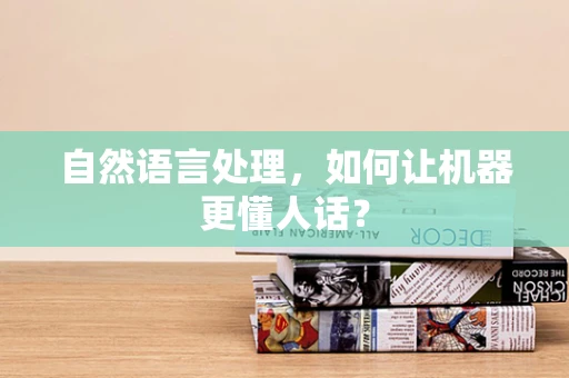 自然语言处理，如何让机器更懂人话？