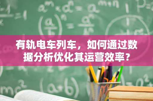 有轨电车列车，如何通过数据分析优化其运营效率？