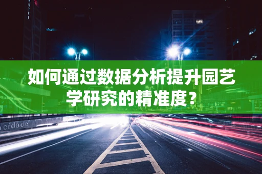 如何通过数据分析提升园艺学研究的精准度？