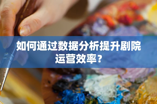 如何通过数据分析提升剧院运营效率？