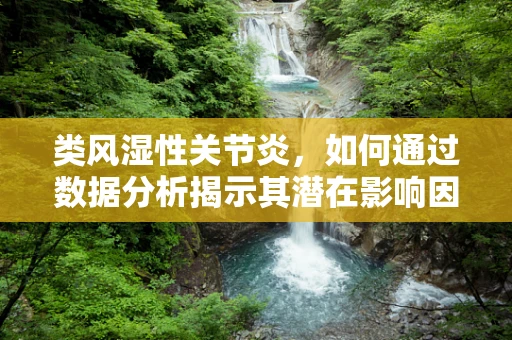 类风湿性关节炎，如何通过数据分析揭示其潜在影响因素？