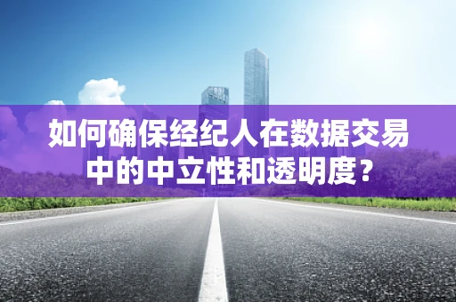 如何确保经纪人在数据交易中的中立性和透明度？