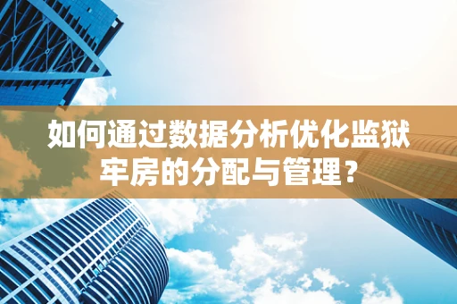 如何通过数据分析优化监狱牢房的分配与管理？