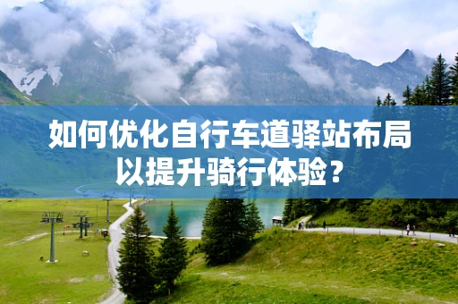 如何优化自行车道驿站布局以提升骑行体验？
