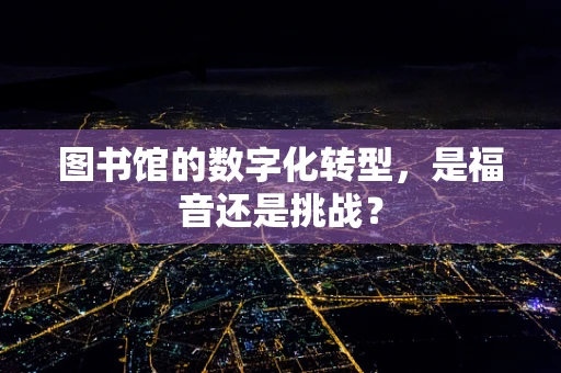 图书馆的数字化转型，是福音还是挑战？