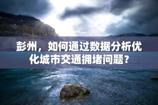 彭州，如何通过数据分析优化城市交通拥堵问题？