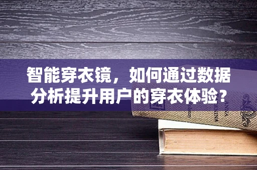 智能穿衣镜，如何通过数据分析提升用户的穿衣体验？