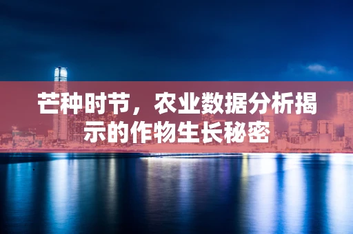 芒种时节，农业数据分析揭示的作物生长秘密