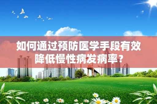 如何通过预防医学手段有效降低慢性病发病率？
