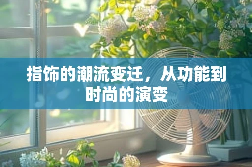 指饰的潮流变迁，从功能到时尚的演变
