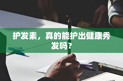 护发素，真的能护出健康秀发吗？
