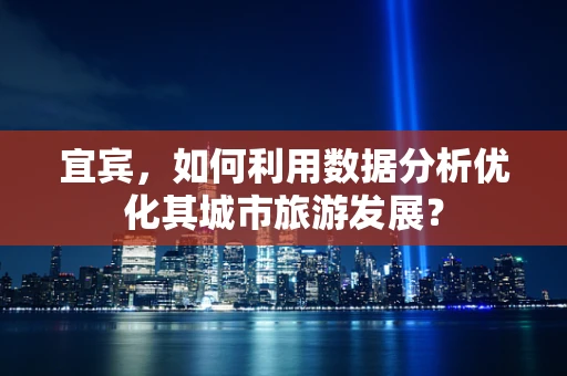 宜宾，如何利用数据分析优化其城市旅游发展？