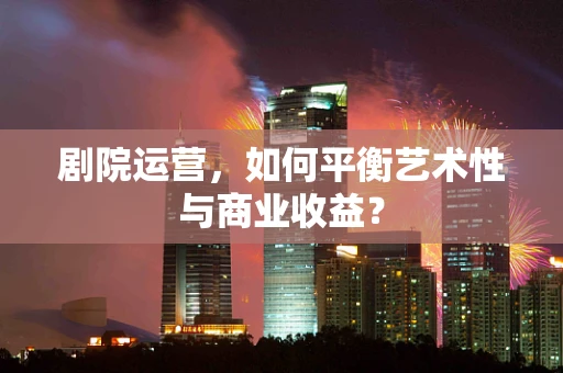 剧院运营，如何平衡艺术性与商业收益？