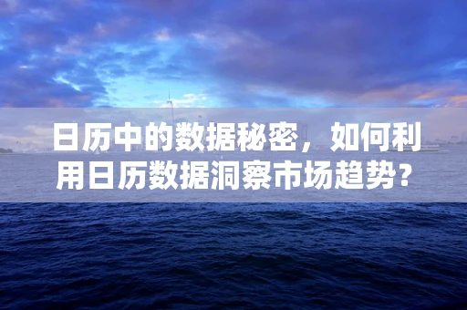 日历中的数据秘密，如何利用日历数据洞察市场趋势？