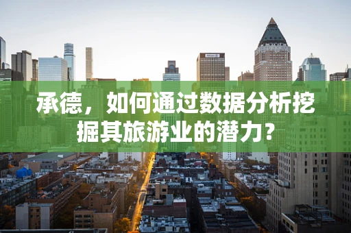 承德，如何通过数据分析挖掘其旅游业的潜力？