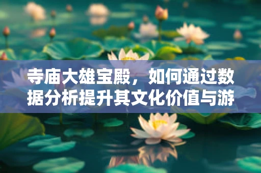 寺庙大雄宝殿，如何通过数据分析提升其文化价值与游客体验？