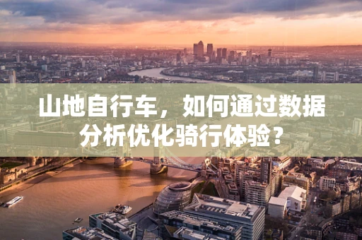 山地自行车，如何通过数据分析优化骑行体验？